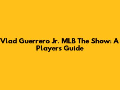 Vlad Guerrero Jr. MLB The Show: A Player's Guide