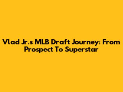 Vlad Jr.'s MLB Draft Journey: From Prospect To Superstar
