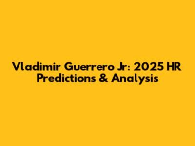 Vladimir Guerrero Jr: 2025 HR Predictions & Analysis