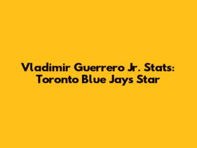 Vladimir Guerrero Jr. Stats: Toronto Blue Jays Star