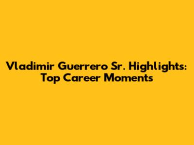 Vladimir Guerrero Sr. Highlights: Top Career Moments
