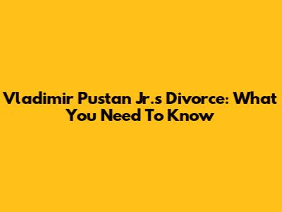 Vladimir Pustan Jr.'s Divorce: What You Need To Know
