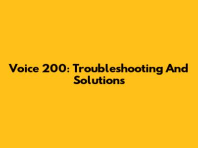 Voice 200: Troubleshooting And Solutions