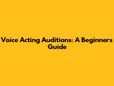 Voice Acting Auditions: A Beginner's Guide