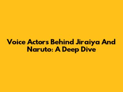 Voice Actors Behind Jiraiya And Naruto: A Deep Dive