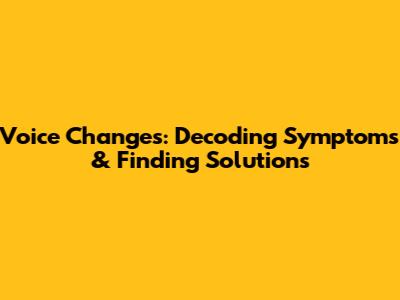 Voice Changes: Decoding Symptoms & Finding Solutions