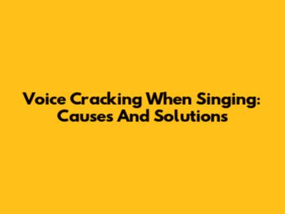 Voice Cracking When Singing: Causes And Solutions