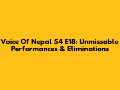 Voice Of Nepal S4 E18: Unmissable Performances & Eliminations