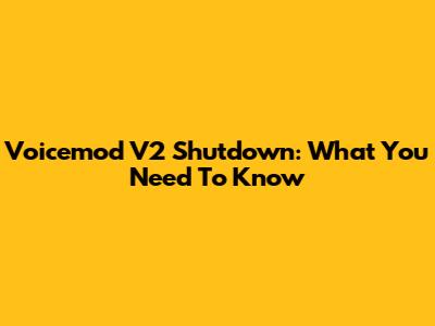 Voicemod V2 Shutdown: What You Need To Know