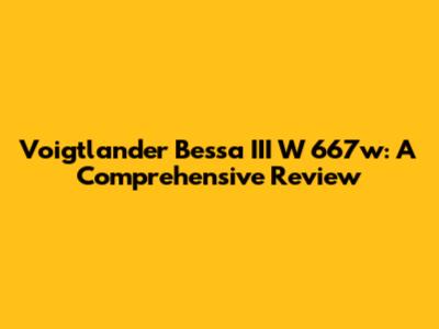 Voigtlander Bessa III W 667w: A Comprehensive Review