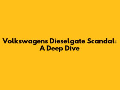Volkswagen's Dieselgate Scandal: A Deep Dive