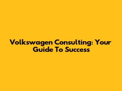 Volkswagen Consulting: Your Guide To Success