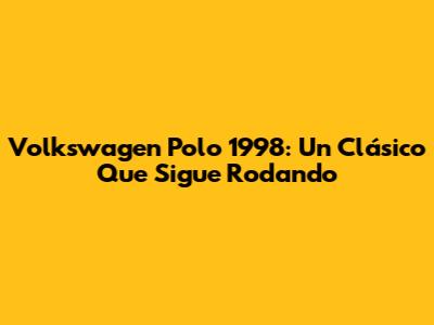 Volkswagen Polo 1998: Un Clásico Que Sigue Rodando