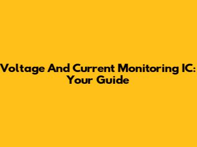 Voltage And Current Monitoring IC: Your Guide