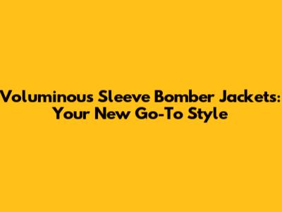 Voluminous Sleeve Bomber Jackets: Your New Go-To Style