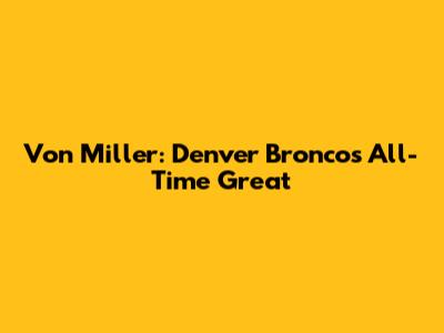 Von Miller: Denver Broncos' All-Time Great