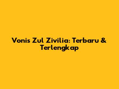 Vonis Zul Zivilia: Terbaru & Terlengkap