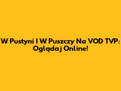 W Pustyni I W Puszczy Na VOD TVP: Oglądaj Online!