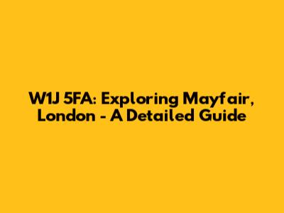 W1J 5FA: Exploring Mayfair, London - A Detailed Guide