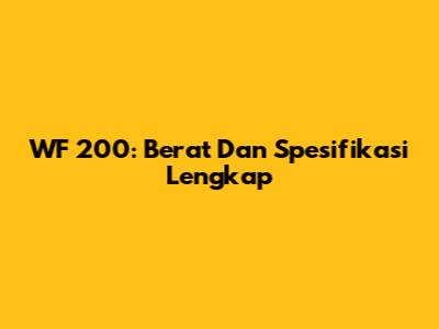 WF 200: Berat Dan Spesifikasi Lengkap