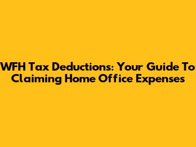 WFH Tax Deductions: Your Guide To Claiming Home Office Expenses