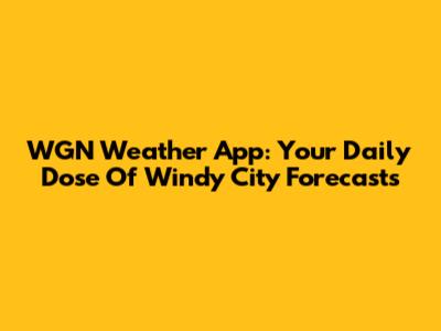 WGN Weather App: Your Daily Dose Of Windy City Forecasts
