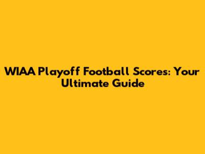 WIAA Playoff Football Scores: Your Ultimate Guide
