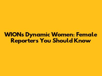 WION's Dynamic Women: Female Reporters You Should Know