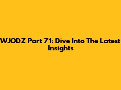 WJODZ Part 71: Dive Into The Latest Insights