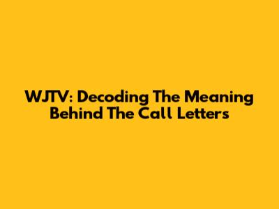WJTV: Decoding The Meaning Behind The Call Letters