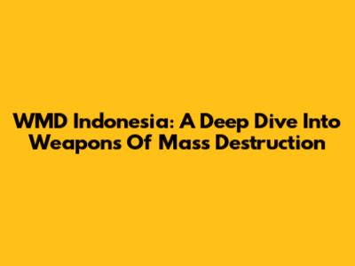 WMD Indonesia: A Deep Dive Into Weapons Of Mass Destruction