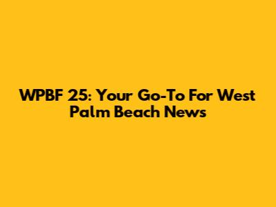 WPBF 25: Your Go-To For West Palm Beach News