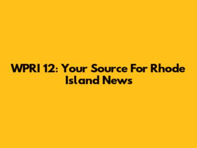 WPRI 12: Your Source For Rhode Island News