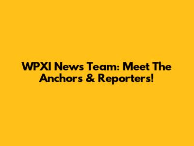 WPXI News Team: Meet The Anchors & Reporters!