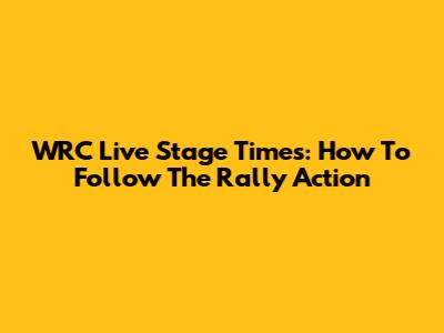 WRC Live Stage Times: How To Follow The Rally Action