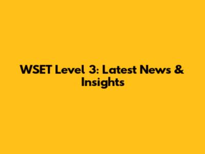 WSET Level 3: Latest News & Insights