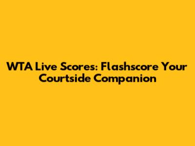 WTA Live Scores: Flashscore Your Courtside Companion