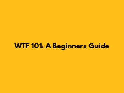 WTF 101: A Beginner's Guide