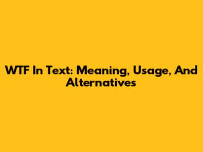 WTF In Text: Meaning, Usage, And Alternatives