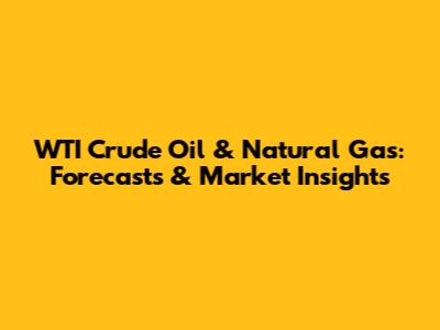 WTI Crude Oil & Natural Gas: Forecasts & Market Insights