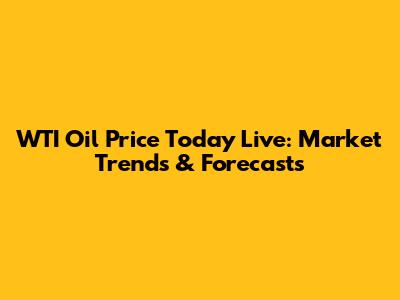 WTI Oil Price Today Live: Market Trends & Forecasts