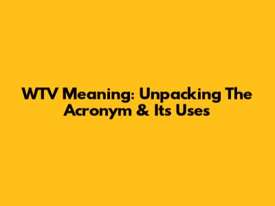 WTV Meaning: Unpacking The Acronym & Its Uses