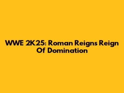 WWE 2K25: Roman Reigns' Reign Of Domination