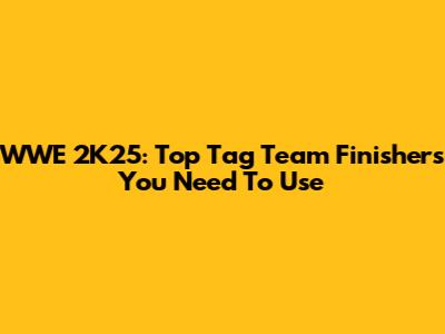 WWE 2K25: Top Tag Team Finishers You Need To Use