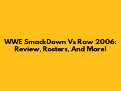 WWE SmackDown Vs Raw 2006: Review, Rosters, And More!