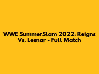 WWE SummerSlam 2022: Reigns Vs. Lesnar - Full Match