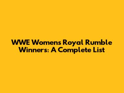 WWE Women's Royal Rumble Winners: A Complete List