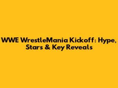 WWE WrestleMania Kickoff: Hype, Stars & Key Reveals