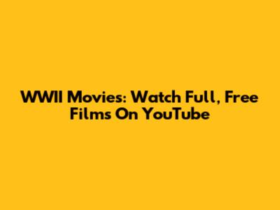 WWII Movies: Watch Full, Free Films On YouTube