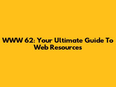 WWW 62: Your Ultimate Guide To Web Resources